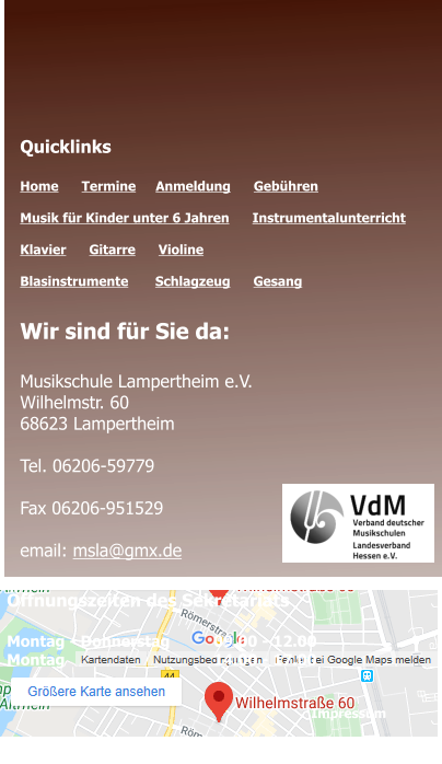 Öffnungszeiten des Sekretariats  Montag - Donnerstag 	09.00 - 12.00 Montag 				14.00 - 17.00  Datenschutz Impressum Quicklinks  Home      Termine	   Anmeldung      Gebühren   Musik für Kinder unter 6 Jahren      Instrumentalunterricht  Klavier      Gitarre      Violine     Blasinstrumente       Schlagzeug      Gesang	 Wir sind für Sie da:  Musikschule Lampertheim e.V. Wilhelmstr. 60 68623 Lampertheim  Tel. 06206-59779  Fax 06206-951529  email: msla@gmx.de