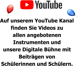 Auf unserem YouTube Kanal  finden Sie Videos zu  allen angebotenen  Instrumenten und  unsere Digitale Bühne mit  Beiträgen von  Schülerinnen und Schülern.