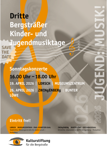 Sonntagskonzerte 16.00	Uhr  – 18.00 Uhr 19.	APRIL 2026   |   LoRSch   |   MUSEUMSZENTRUM 26.	APRIL 2026   |   ZwINgENbERg   |   bUNTER LÖwE Eintritt frei ! Dritte bergsträßer Kinder- und Jugendmusiktage ZwINgENbERg   |   bUNTER LÖwE  – DIEfENbAchSAAL Ortsmitte, Löwenplatz 6, 64673 Zwingenberg – Parkplätze LoRSch   |   MUSEUMSZENTRUM  –  PAUL-SchNITZER-SAAL Stadtmitte, Nibelungenstraße 35, 64653 Lorsch – Parkplätze SAVE ThE DATE